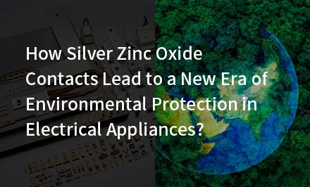 Wie führen Silber-Zinkoxid-Kontakte zu einer neuen Ära des Umweltschutzes bei Elektrogeräten?
