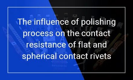 Der Einfluss des Polierverfahrens auf den Kontaktwiderstand von flachen und kugelförmigen Kontaktnieten